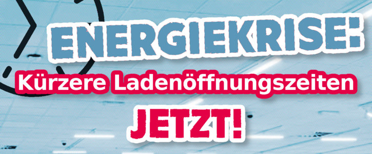 Energiekrise: Kürzere Ladenöffnungszeiten jetzt! Energiekrise: Kürzere Ladenöffnungszeiten jetzt!